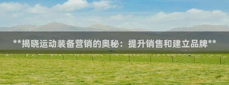 江西富联地产：**揭晓运动装备营销的奥秘：提升销售和