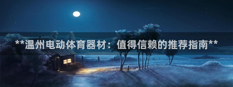 富联娱乐登录地址查询：**温州电动体育器材：值得信赖