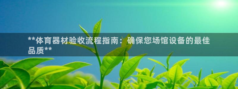 富联平台q665.786：**体育器材验收流程指南：