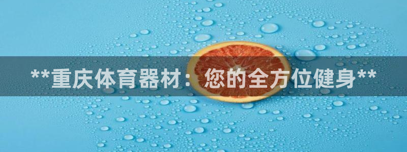 富联平台挂机赚钱：**重庆体育器材：您的全方位健身*