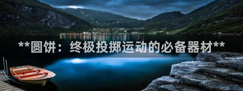 富联申购什么时间上市：**圆饼：终极投掷运动的必备器