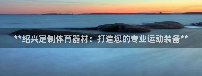 富联丰地产怎么样：**绍兴定制体育器材：打造您的专业