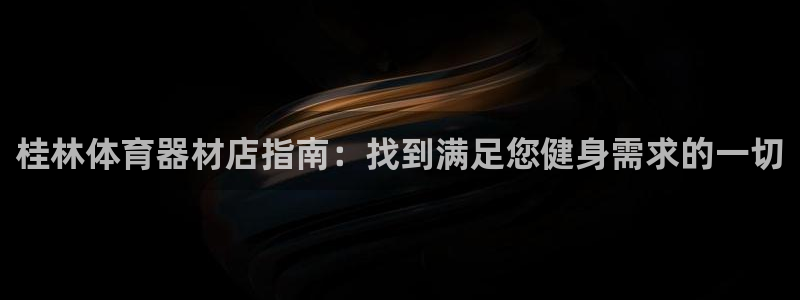 富联申购中签时间：桂林体育器材店指南：找到满足您健身