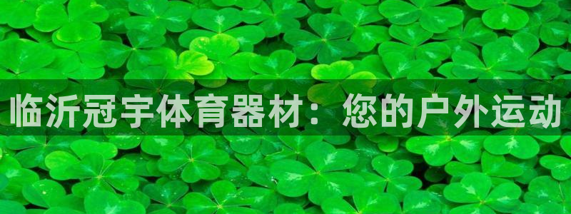 富联申购是什么股票啊：临沂冠宇体育器材：您的户外运动