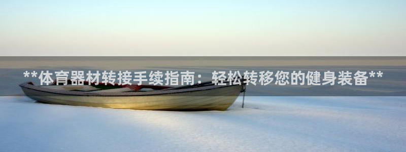 富联平台上级下级是什么意思：**体育器材转接手续指南
