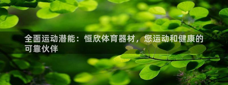 富联平台注册登录不了：全面运动潜能：恒欣体育器材，您
