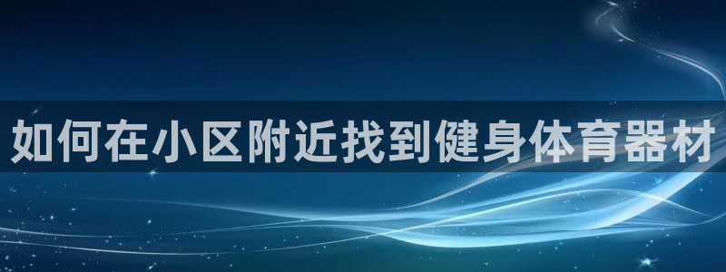 富联娱乐认 58534I 富联：如何在小区附近找到健
