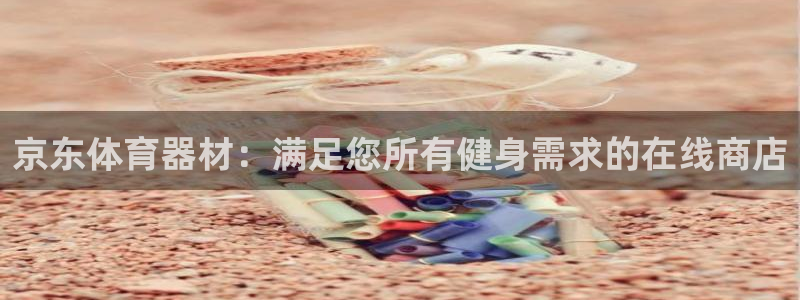 富联娱乐测速软件下载：京东体育器材：满足您所有健身需