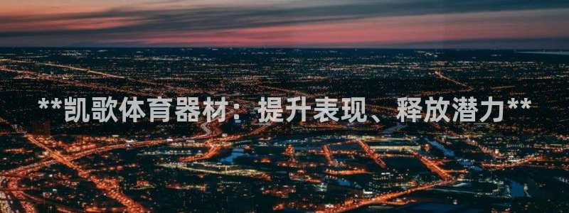 富联集团董事长：**凯歌体育器材：提升表现、释放潜力