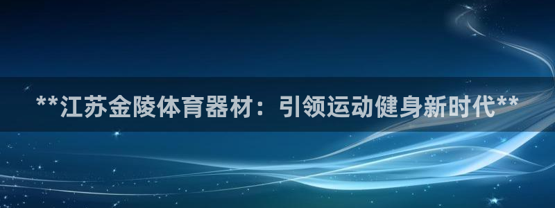 富联申购上市价格预测：**江苏金陵体育器材：引领运动