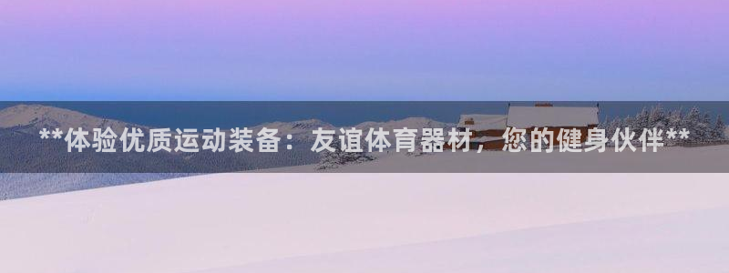 富联平台意 411o31 平台：**体验优质运动装备