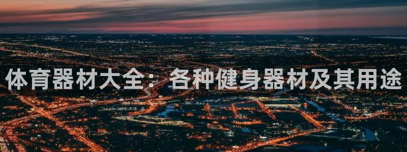富联娱乐是骗局吗知乎：体育器材大全：各种健身器材及其