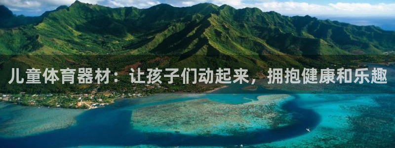 富联平台安装流程：儿童体育器材：让孩子们动起来，拥抱