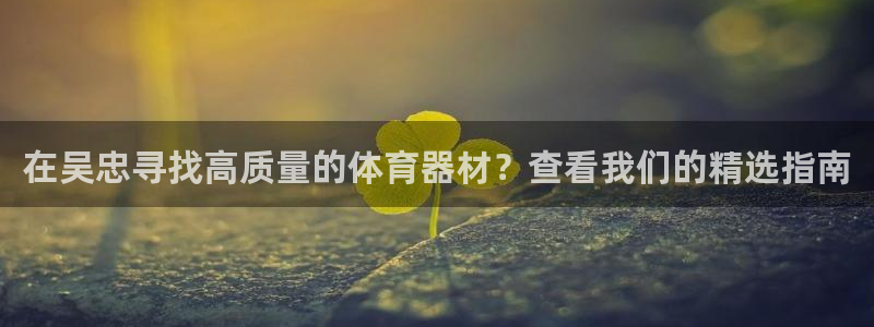 富联平台寇 37oo735：在吴忠寻找高质量的体育器