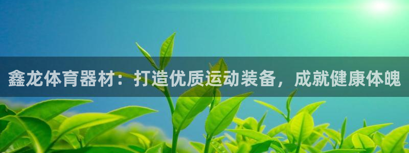富联官方网站入口查询：鑫龙体育器材：打造优质运动装备