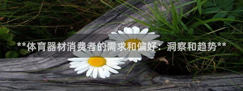 富联官网注册不了账号吗：**体育器材消费者的需求和偏