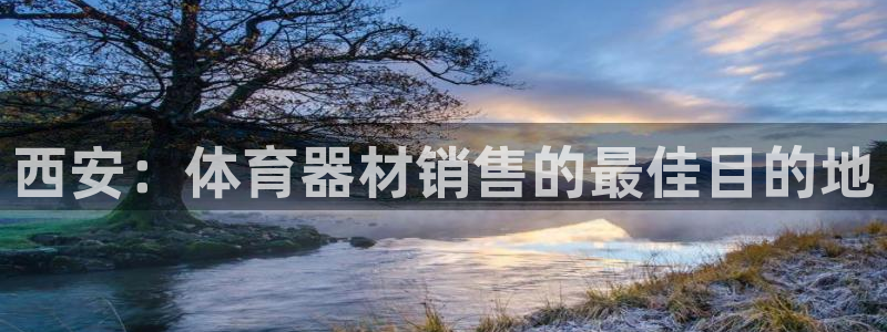 富联娱乐玩法机制是什么：西安：体育器材销售的最佳目的