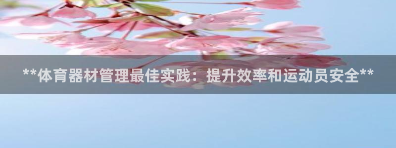 富联娱乐测速：**体育器材管理最佳实践：提升效率和运