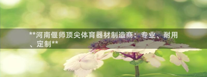 富联平台响7O777：**河南偃师顶尖体育器材制造商