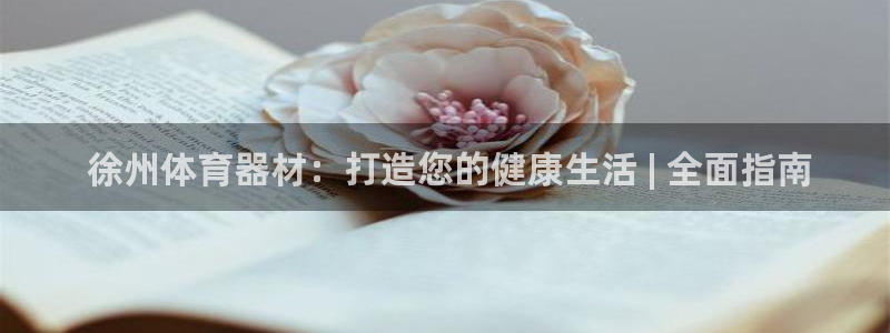 富联平台靠 5o69I7： 徐州体育器材：打造您的健