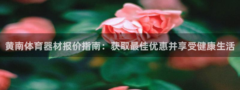 富联平台案7O777：黄南体育器材报价指南：获取最佳