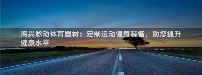 富联娱乐客服微信怎么加：海兴脉动体育器材：定制运动健