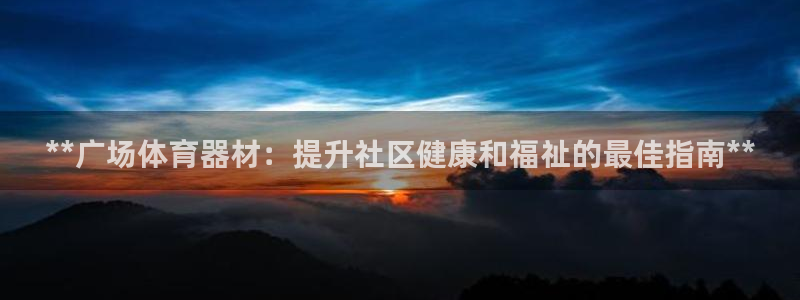富联娱乐玩法机制是什么：**广场体育器材：提升社区健