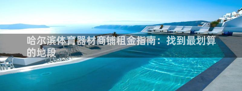 富联官方网站首页登录入口：哈尔滨体育器材商铺租金指南