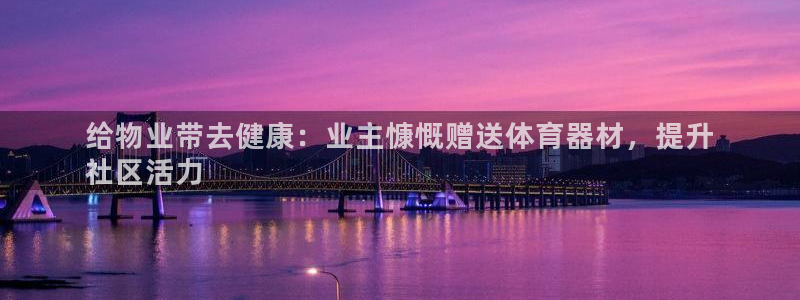 富联娱乐登录注册入口官网网址是什么：给物业带去健康：