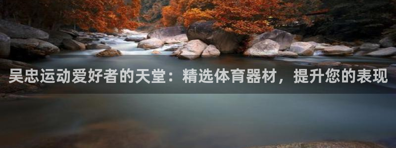 富联平台登陆：吴忠运动爱好者的天堂：精选体育器材，提