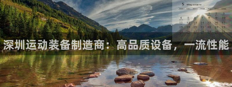 富联平台官网登录入口网址：深圳运动装备制造商：高品质