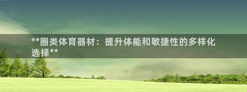 富联平台认 585341 富联：**圈类体育器材：提