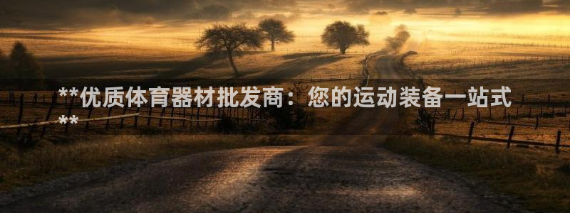 富联平台网站：**优质体育器材批发商：您的运动装备一