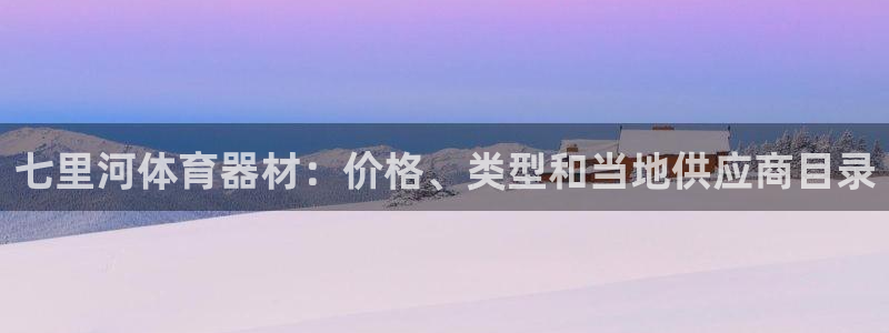 富联娱乐负责人是谁：七里河体育器材：价格、类型和当地