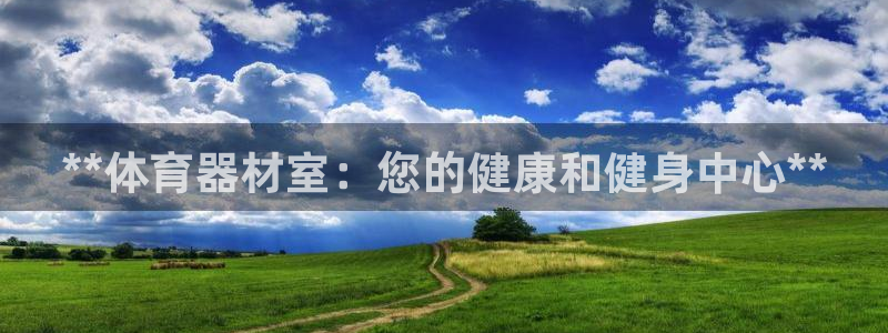 富联娱乐平台是什么平台：**体育器材室：您的健康和健