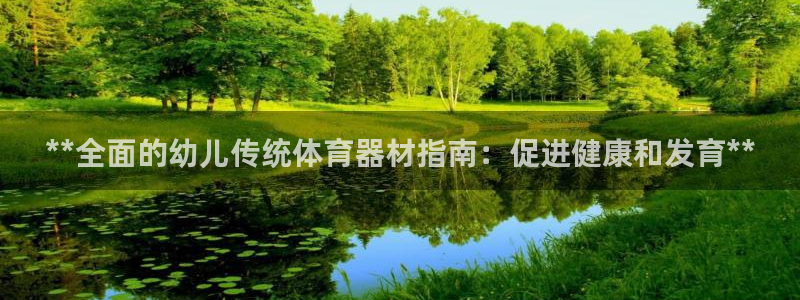 富联娱乐登录注册入口官网下载：**全面的幼儿传统体育