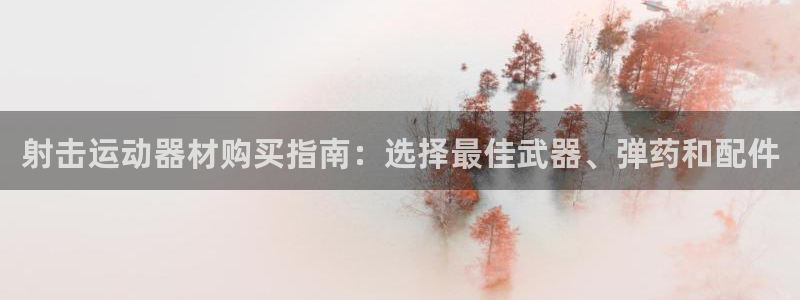 富联娱乐官方网站：射击运动器材购买指南：选择最佳武器