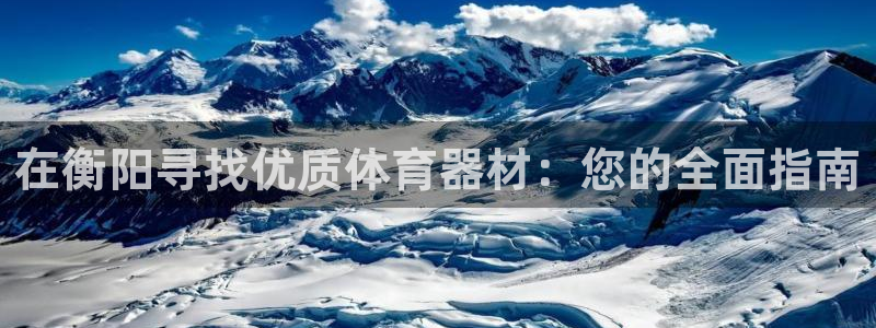 富联娱乐会员有什么用：在衡阳寻找优质体育器材：您的全