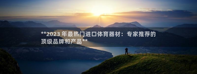 富联官方网站：**2023 年最热门进口体育器材：专