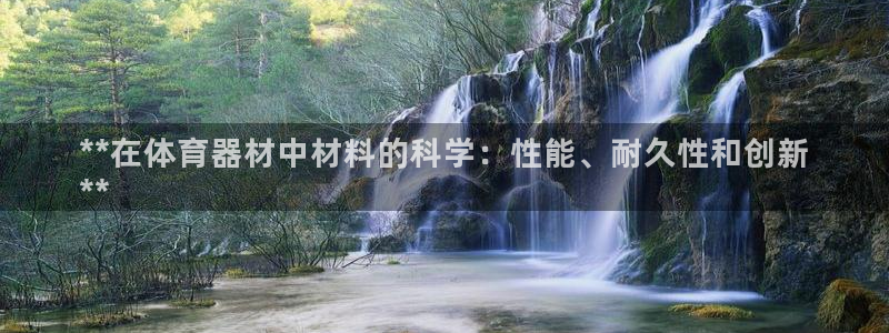 富联官网注册流程：**在体育器材中材料的科学：性能、