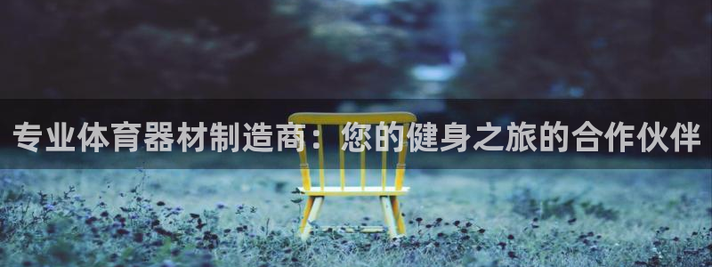富联娱乐正规吗安全吗：专业体育器材制造商：您的健身之