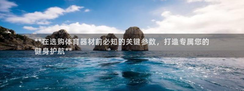 富联官网注册不了账号吗：**在选购体育器材前必知的关