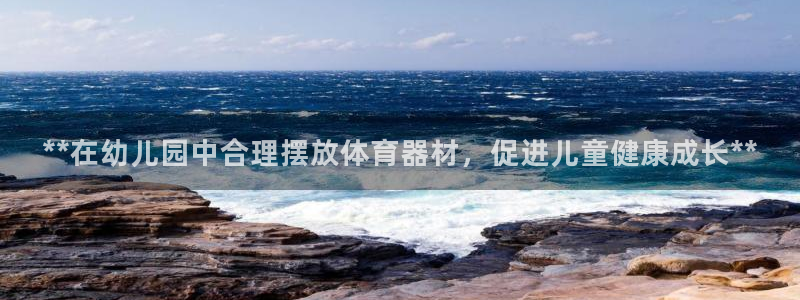 富联娱乐靠 58534I 富联：**在幼儿园中合理摆