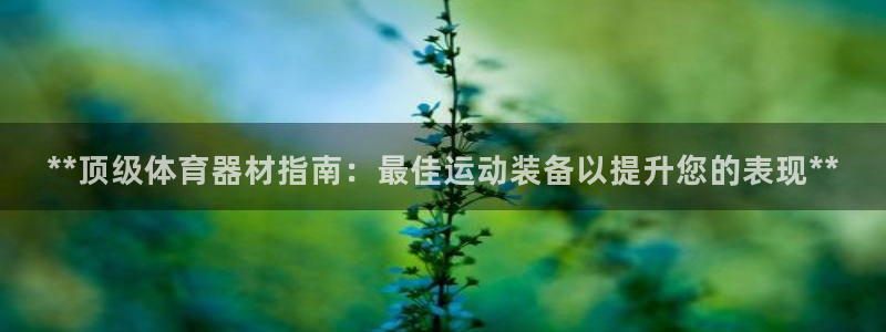 富联娱乐官方网站下载安装：**顶级体育器材指南：最佳