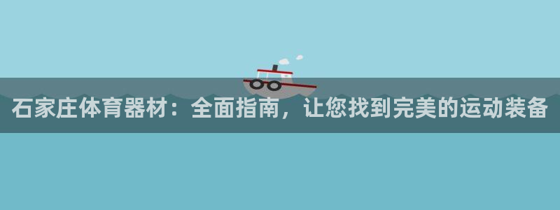 富联娱乐测速怎么样：石家庄体育器材：全面指南，让您找