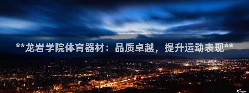 富联一区属于哪个街道：**龙岩学院体育器材：品质卓越