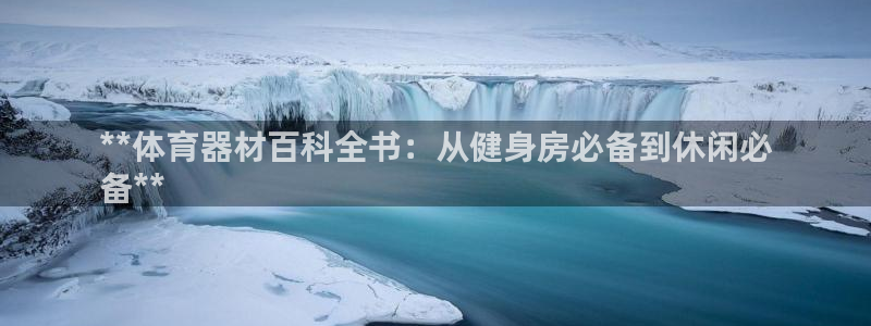 富联平台地址查询：**体育器材百科全书：从健身房必备