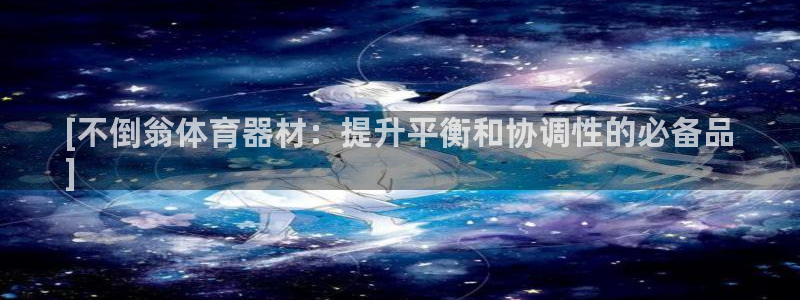 富联娱乐平台开户流程图：[不倒翁体育器材：提升平衡和