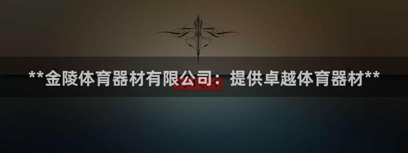 富联娱乐集7O777：**金陵体育器材有限公司：提供