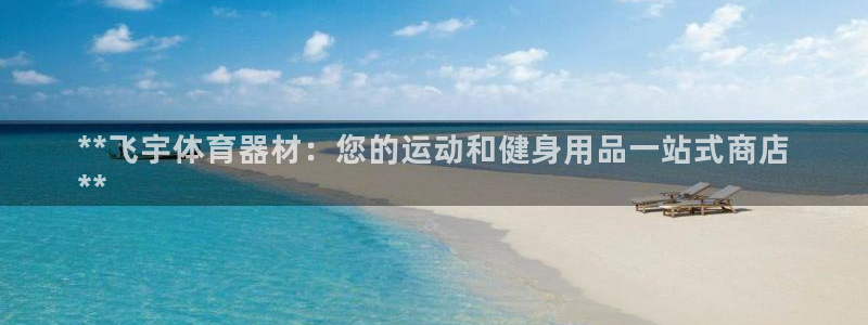 富联平台主管：**飞宇体育器材：您的运动和健身用品一
